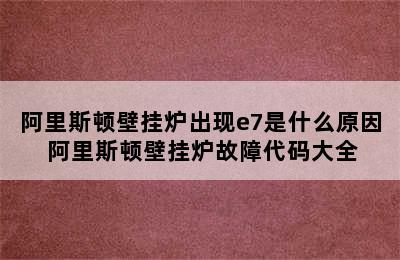 阿里斯顿壁挂炉出现e7是什么原因 阿里斯顿壁挂炉故障代码大全